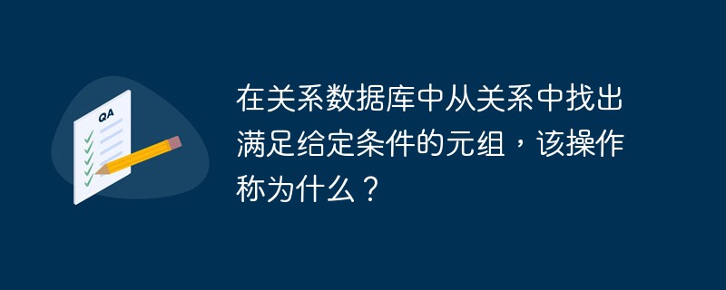 在关系数据库中从关系中找出满足给定条件的元组，该操作称为什么？-SQL