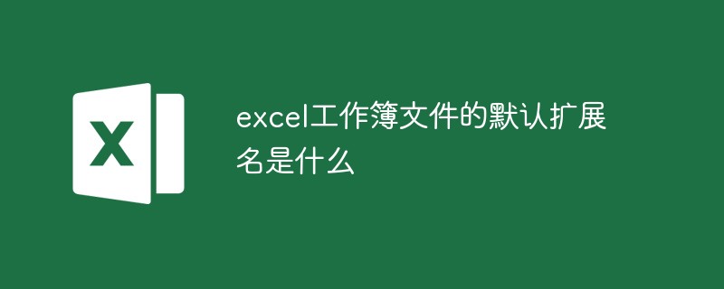 excel工作簿文件的默认扩展名是什么-excel