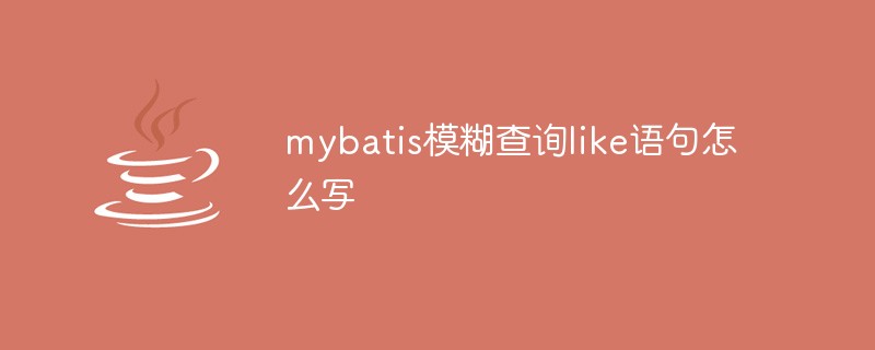 mybatis模糊查询like语句怎么写-java教程