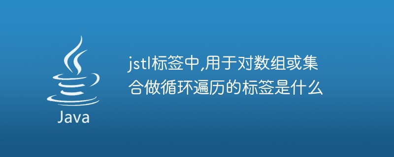 jstl标签中,用于对数组或集合做循环遍历的标签是什么-java教程