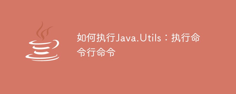 Java.Utils：如何执行命令行命令-java教程