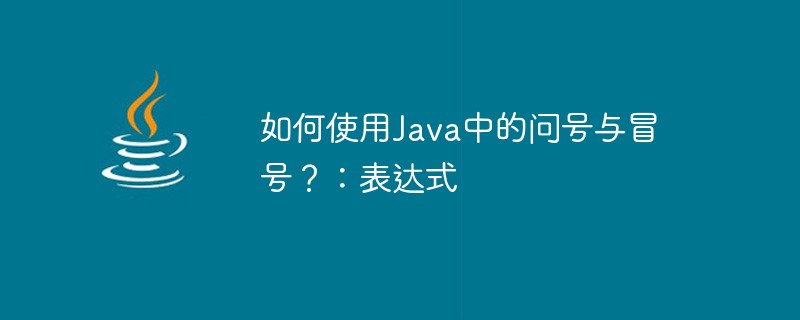 如何使用Java中的问号与冒号？：表达式-java教程