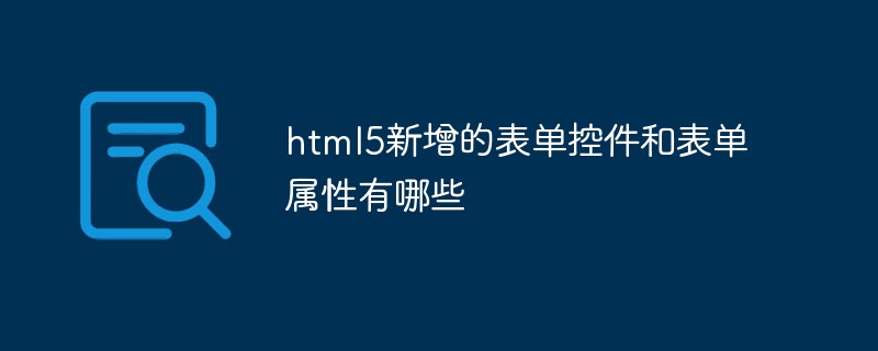 html5新增的表单控件和表单属性有哪些