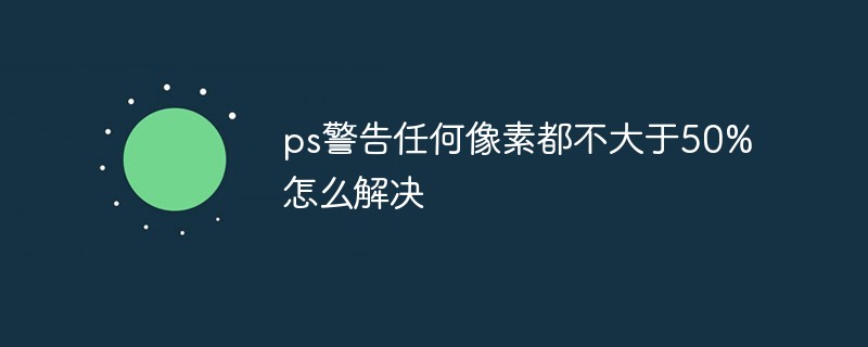 ps警告任何像素都不大于50%怎么解决-PS教程