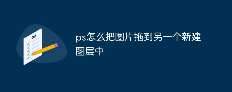 ps怎么把图片拖到另一个新建图层中-PS教程