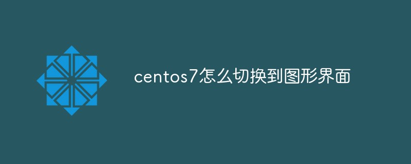 centos7怎么切换到图形界面-CentOS