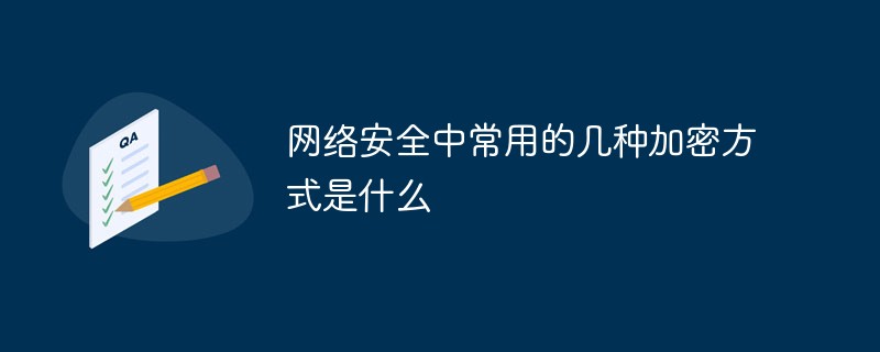 202106191218463480840 网络安全中常用的几种加密方式是什么