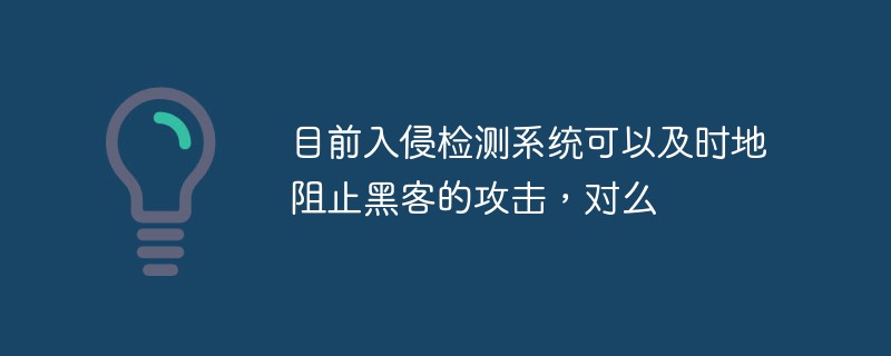 目前入侵检测系统可以及时地阻止黑客的攻击，对么-安全