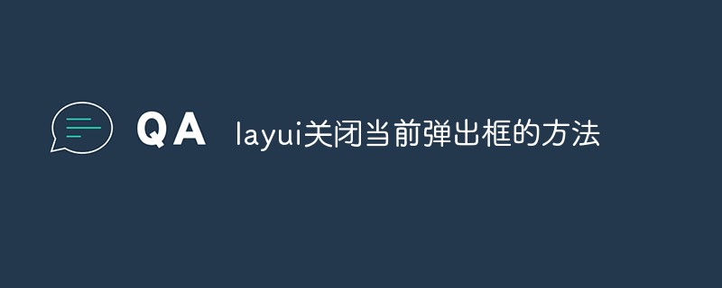 20210619124353261670 layui关闭当前弹出框的方法