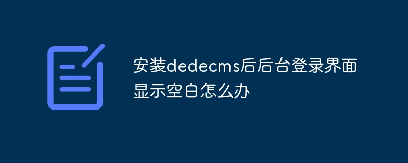 安装dedecms后后台登录界面显示空白怎么办