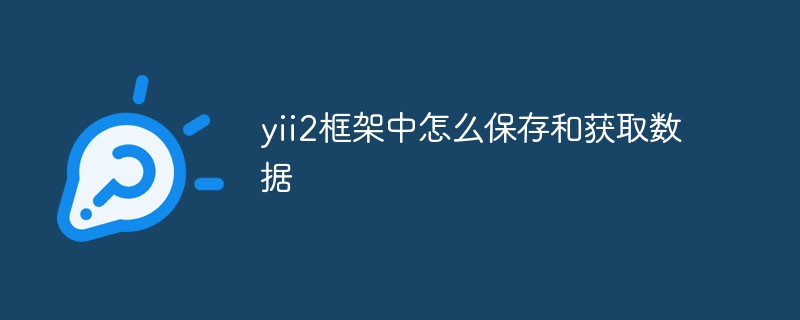 yii2框架中怎么保存和获取数据