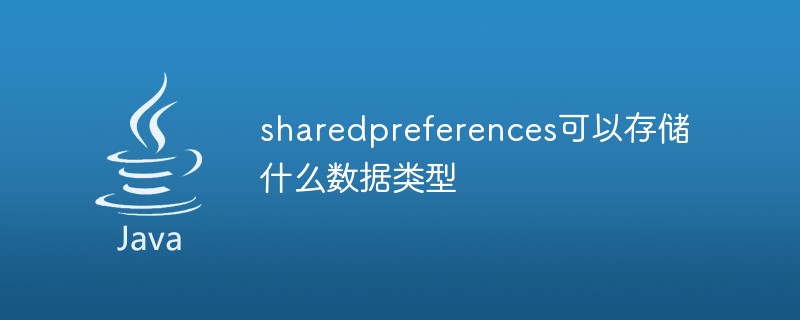 sharedpreferences可以存储什么数据类型-Java基础