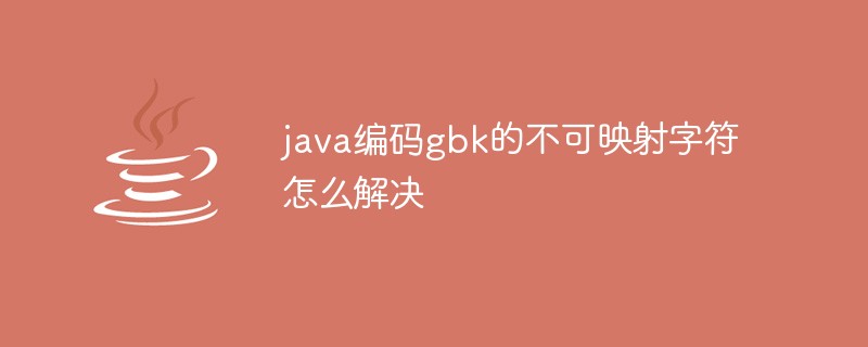 java编码gbk的不可映射字符怎么解决-Java基础