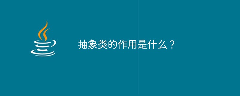 抽象类的作用是什么？