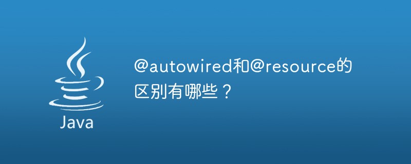 @autowired和@resource的区别有哪些？