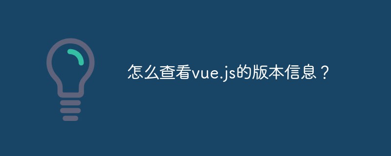 怎么查看vue.js的版本信息？