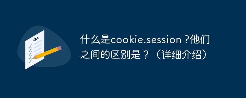 什么是cookie.session ?他们之间的区别是？（详细介绍）