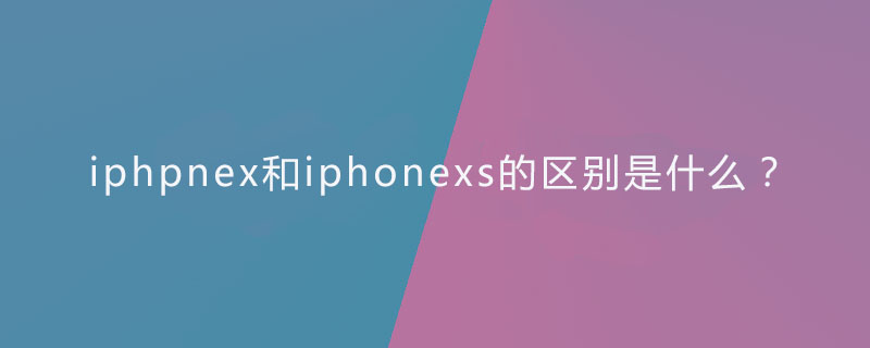 2021062013285514023220 iphpnex和iphonexs的区别是什么?