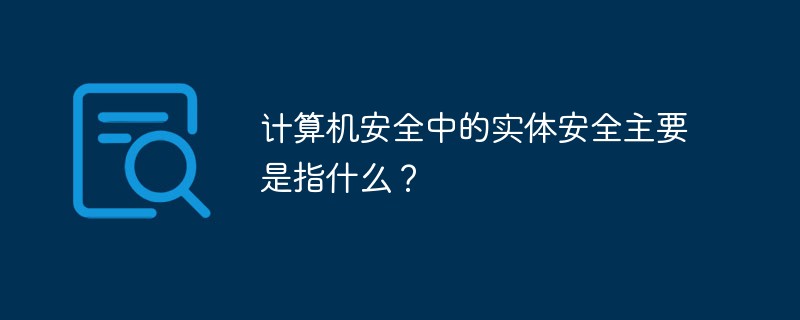 计算机安全中的实体安全主要是指什么？