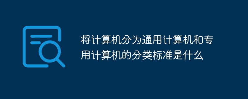 将计算机分为通用计算机和专用计算机的分类标准是什么