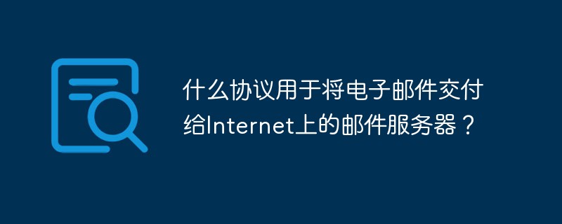 什么协议用于将电子邮件交付给Internet上的邮件服务器？