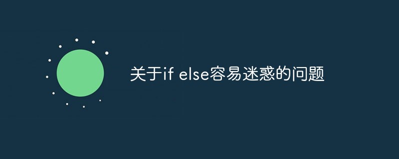 一个关于if else容易迷惑的问题！