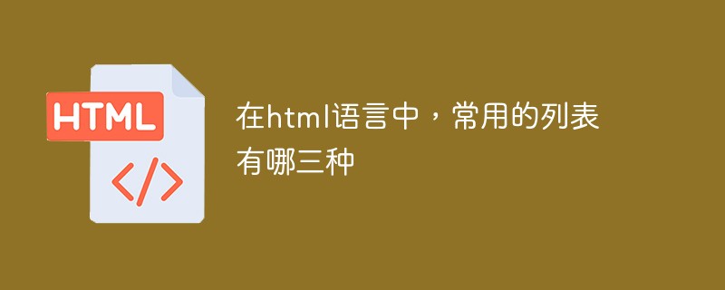 在html语言中，常用的列表有哪三种