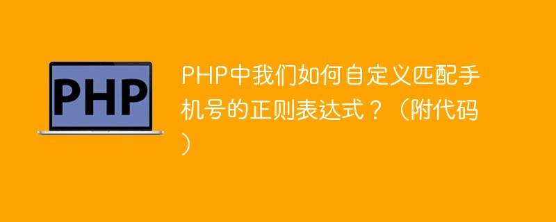 PHP中我们如何自定义匹配手机号的正则表达式？（附代码）