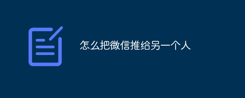 怎么把微信推给另一个人