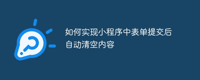 如何实现小程序中表单提交后自动清空内容