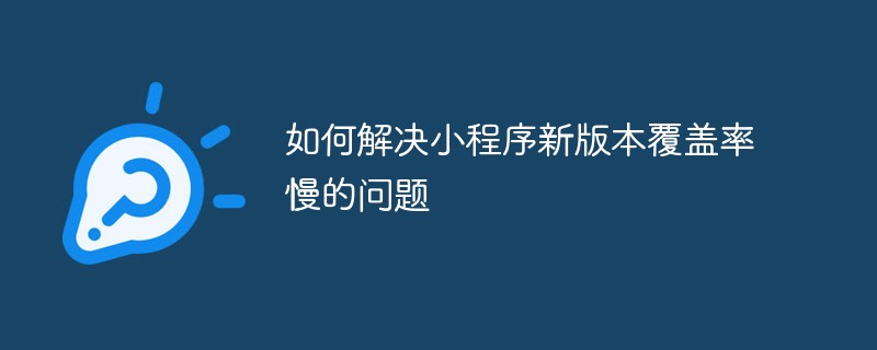 如何解决小程序新版本覆盖率慢的问题