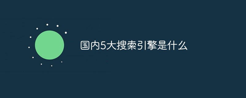 国内5大搜索引擎是什么