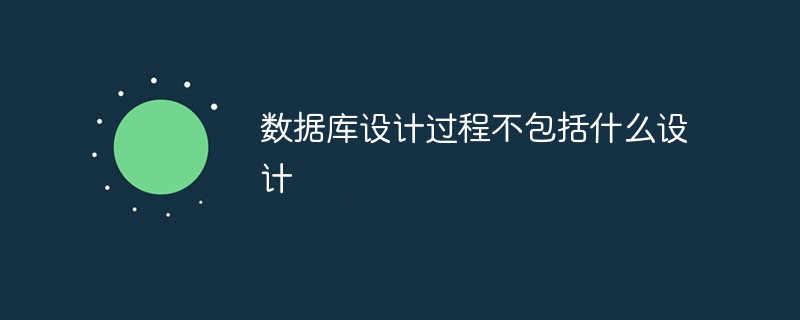 数据库设计过程不包括什么设计