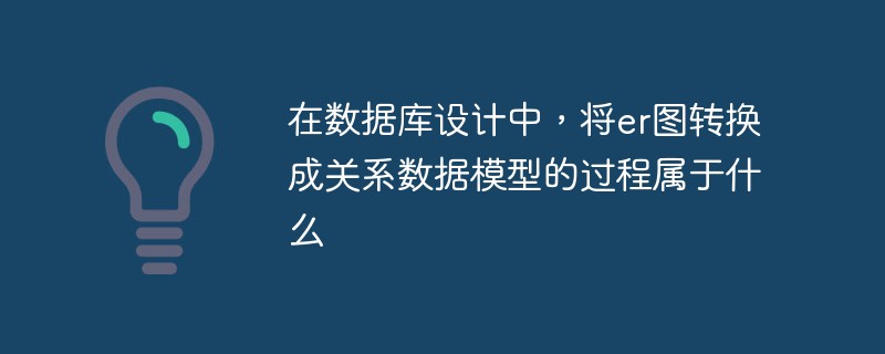 在数据库设计中，将er图转换成关系数据模型的过程属于什么