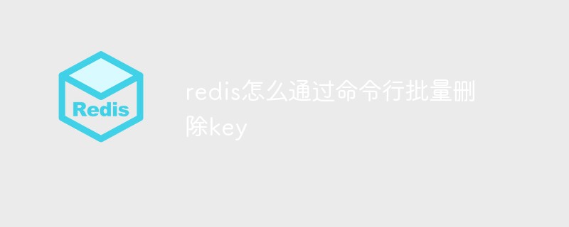 2021062103334411401370 redis怎么通过命令行批量删除key