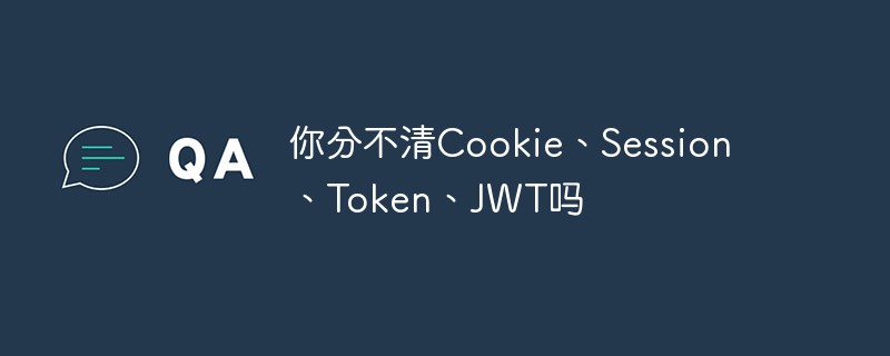 2021062103380210504890 你还傻傻分不清Cookie、Session、Token、JWT吗?