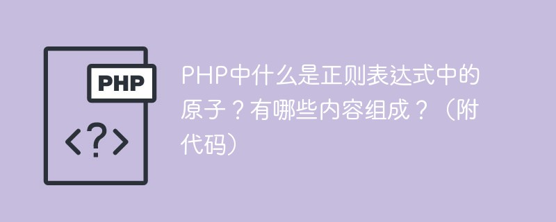 PHP中什么是正则表达式中的原子？有哪些内容组成？（附代码）