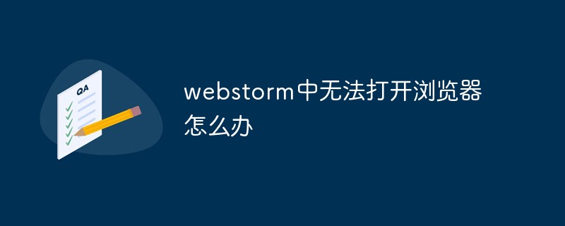 2021062103532111701640 webstorm中无法打开浏览器怎么办