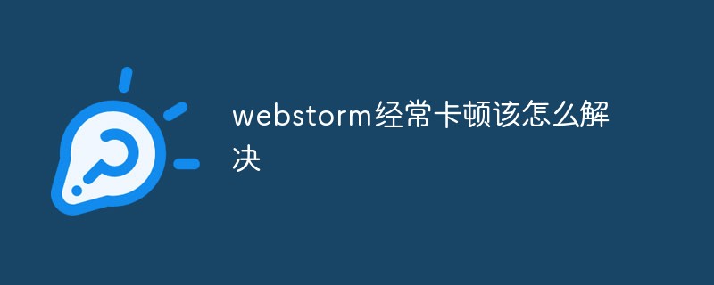 2021062103534019886590 webstorm经常卡顿该怎么解决