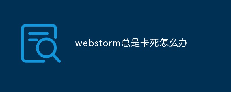 2021062103534814072780 webstorm总是卡死怎么办