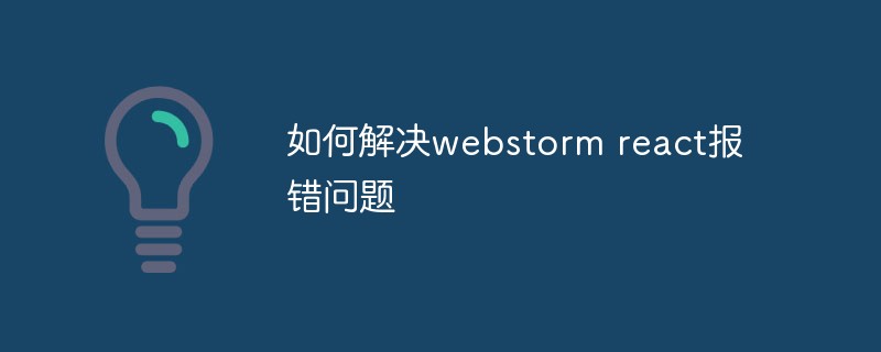 如何解决webstorm react报错问题