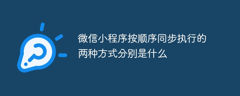 2021062103564419467100 微信小程序按顺序同步执行的两种方式分别是什么
