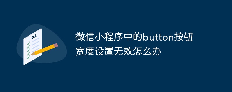 2021062103565910274950 微信小程序中的button按钮宽度设置无效怎么办