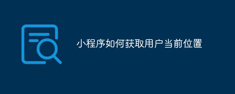 2021062103585915067750 小程序如何获取用户当前位置