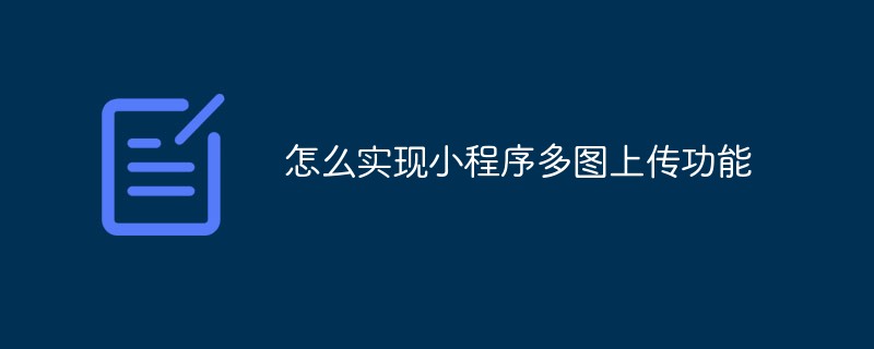 2021062103591013967600 怎么实现小程序多图上传功能