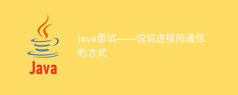 2021062104081819795470 java面试——说说进程间通信的方式