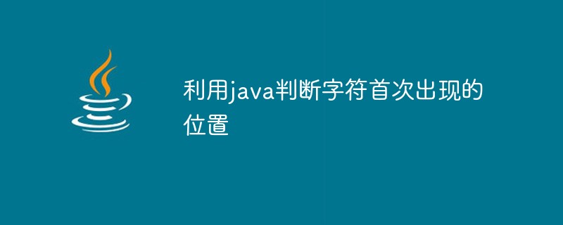 2021062104082016899300 利用java判断字符首次出现的位置