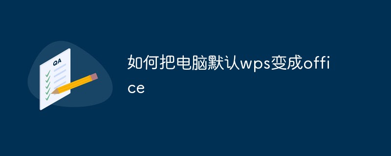 如何把电脑默认wps变成office