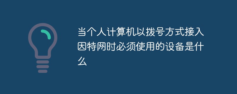 当个人计算机以拨号方式接入因特网时必须使用的设备是什么