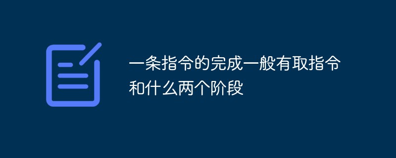 一条指令的完成一般有取指令和什么两个阶段